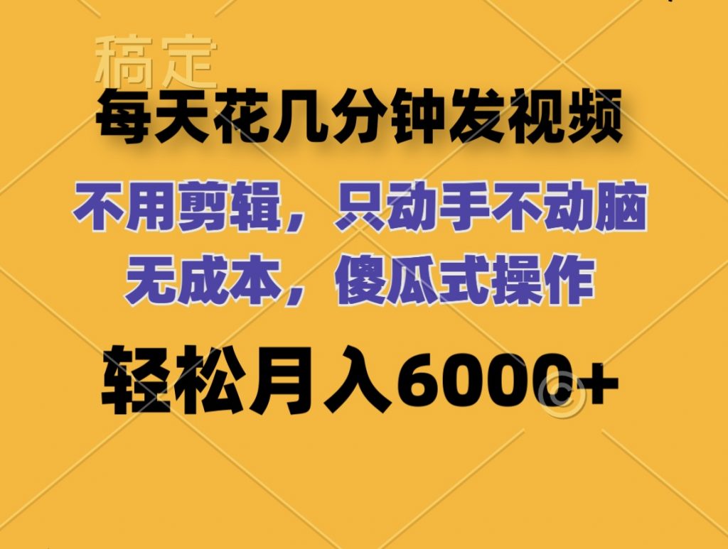 每天花几分钟发视频 无需剪辑 动手不动脑 无成本 傻瓜式操作 轻松月入6位数-玖卿社区
