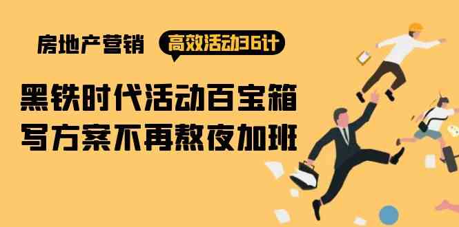 （9966期）房产营销高效活动36计：黑铁时代 活动百宝箱，写方案不再熬夜加班-玖卿社区