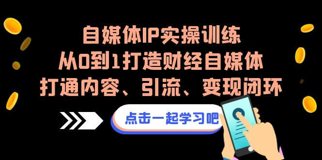 自媒体IP实操训练，从0到1打造财经自媒体，打通内容、引流、变现闭环-玖卿社区