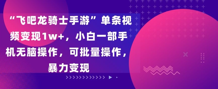飞吧龙骑士手游”单条视频变现1w+，小白一部手机无脑操作，可批量操作，暴力变现-玖卿社区