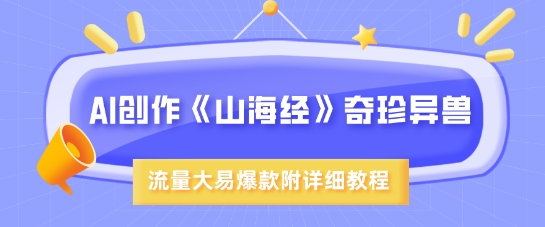AI创作《山海经》奇珍异兽，超现实画风，流量大易爆款，附详细教程-玖卿社区