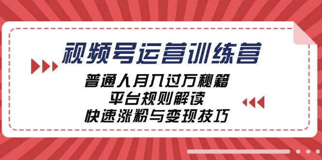 视频号运营训练营：普通人月入过万秘籍，平台规则解读，快速涨粉与变现-玖卿社区