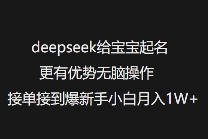 deepseek给宝宝起名更有优势无脑操作接单接到爆新手小白月入1W+-玖卿社区