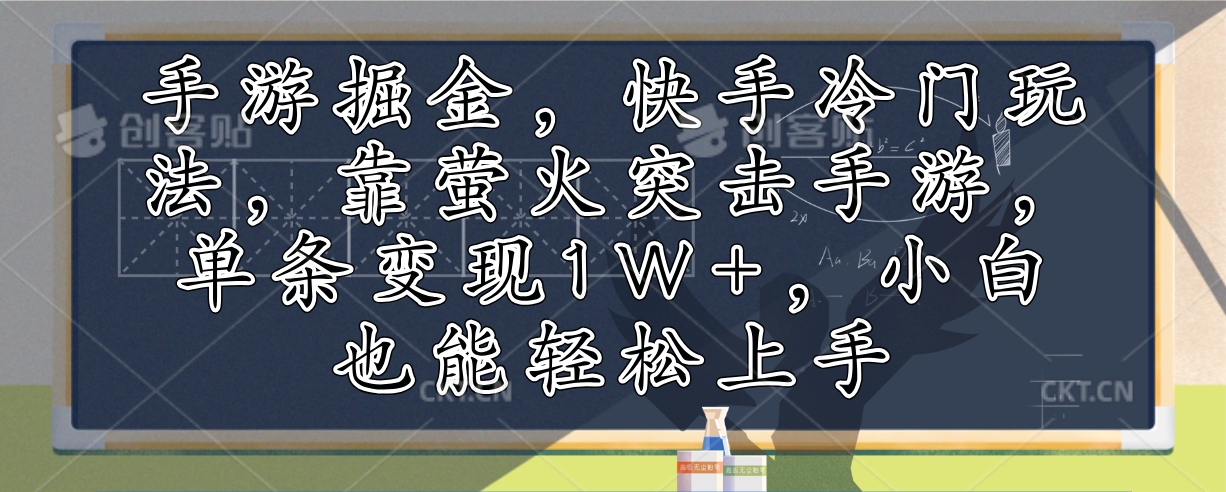 （12892期）手游掘金，快手冷门玩法，靠萤火突击手游，单条变现1W+，小白也能轻松上手-玖卿社区