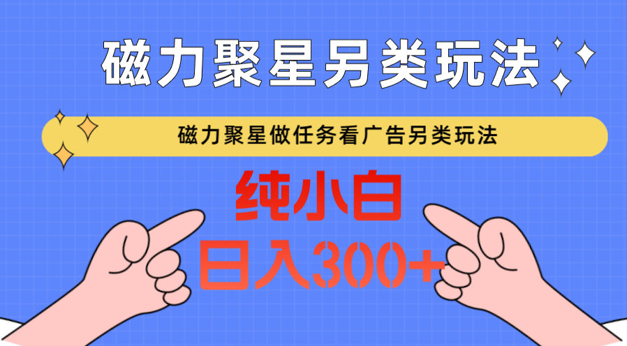 磁力聚星做任务看广告撸马扁，不靠流量另类玩法日入300+-玖卿社区