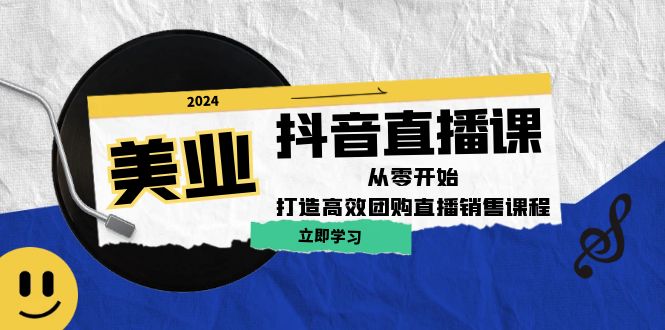 美业抖音直播课：从零开始，打造高效团购直播销售-玖卿社区