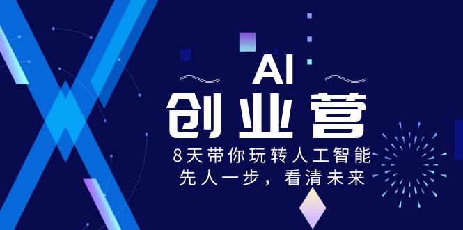 AI-创业营，8天带你玩转人工智能，先人一步，看清未来！-玖卿社区