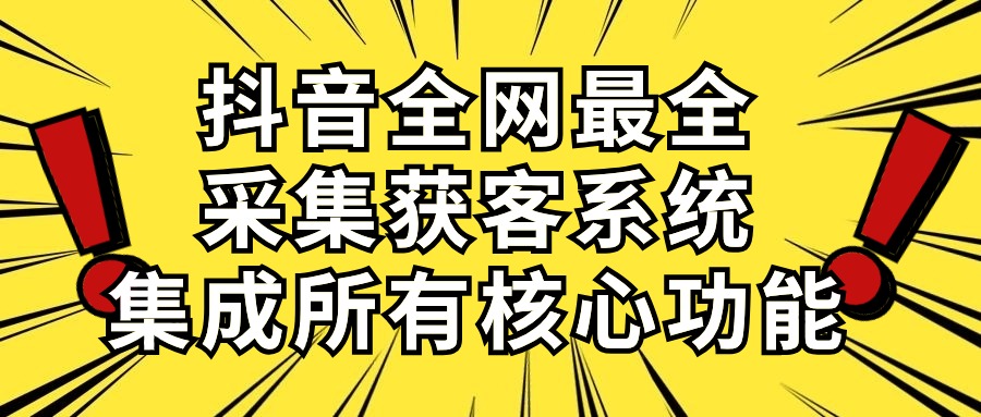 （10298期）抖音全网最全采集获客系统，集成所有核心功能，日引500+-玖卿社区