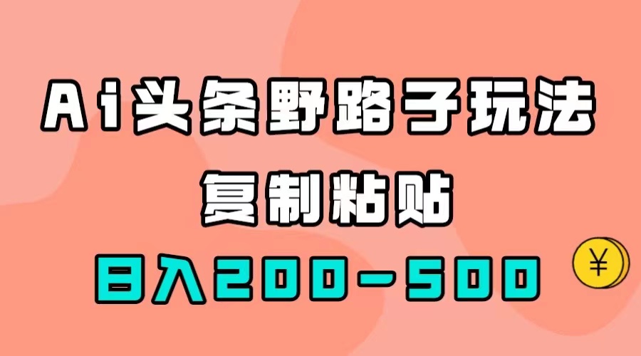 AI头条野路子玩法，只需复制粘贴，日入200-500+-玖卿社区