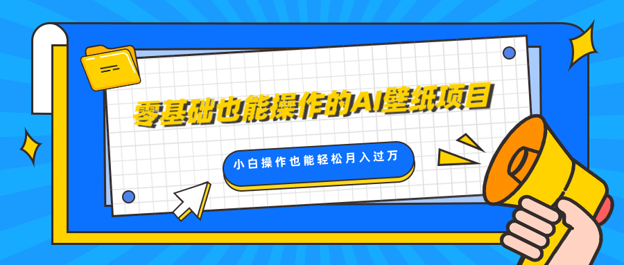 零基础也能操作的AI壁纸项目，轻松复制爆款，0基础小白操作也能轻松月入过万-玖卿社区