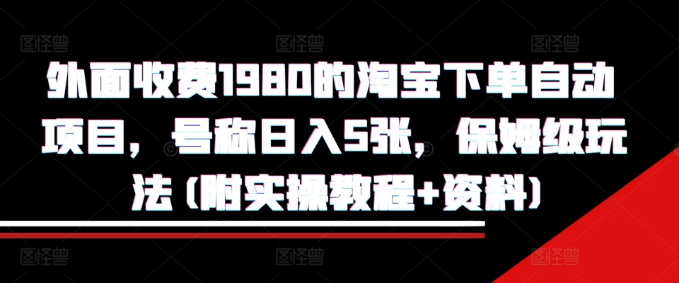 外面收费1980的淘宝下单自动项目，号称日入5张，保姆级玩法(附实操教程+资料)【揭秘】-玖卿社区