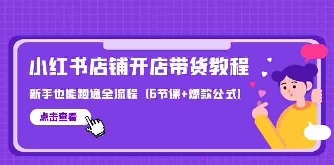 最新小红书店铺开店带货教程，新手也能跑通全流程（6节课+爆款公式）-玖卿社区