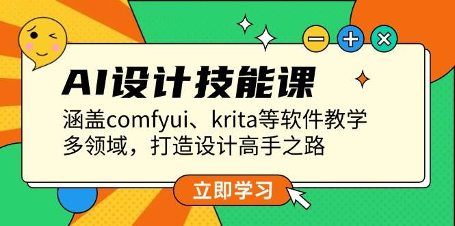 AI设计技能课，涵盖comfyui、krita等软件教学，多领域，打造设计高手之路-玖卿社区