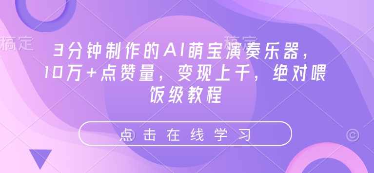 3分钟制作的AI萌宝演奏乐器，10万+点赞量，变现上千，绝对喂饭级教程-玖卿社区