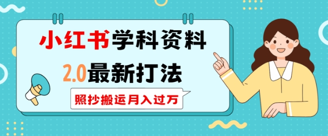 小红书学科资料2.0最新打法，照抄搬运月入过万，可长期操作-玖卿社区