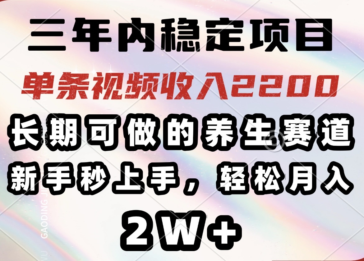 三年内稳定项目，长期可做的养生赛道，单条视频收入2200，新手秒上手，…-玖卿社区