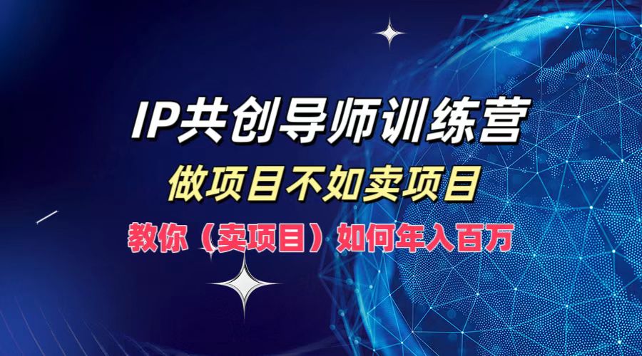 IP共创导师训练营，做项目不如卖项目，教你(卖项目)如何实现年入百万-玖卿社区