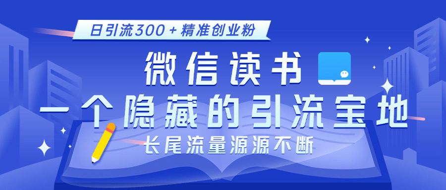 微信读书，一个隐藏的引流宝地。不为人知的小众打法，日引流300＋精准创业粉，长尾流量源源不断-玖卿社区