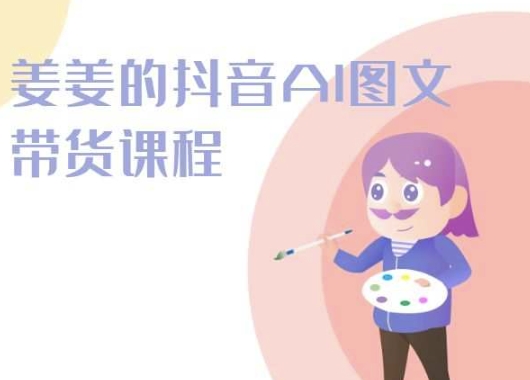 姜姜的抖音AI图文带货课程-姜姜抖音2024-玖卿社区