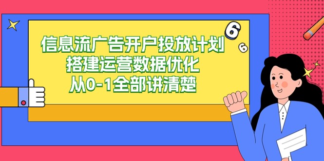 信息流广告开户投放计划搭建运营数据优化，从0-1全部讲清楚（20节课）-玖卿社区