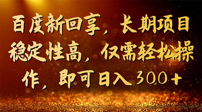 百度新回享，长期项目稳定性高，仅需轻松操作，即可日入300+-玖卿社区