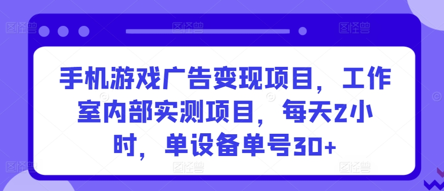 手机游戏广告变现项目，工作室内部实测项目，每天2小时，单设备单号30+-玖卿社区