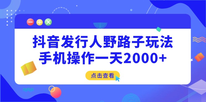 抖音发行人野路子玩法，手机操作一天2000+-玖卿社区