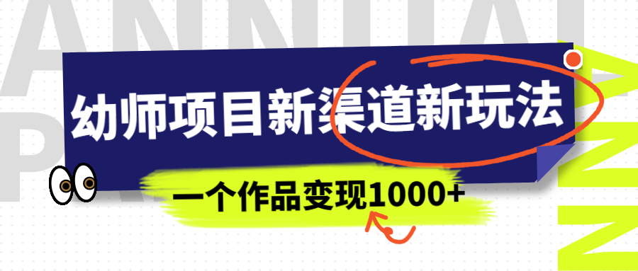 幼师项目新渠道新玩法，一个作品变现1000+，一部手机实现月入过万-玖卿社区