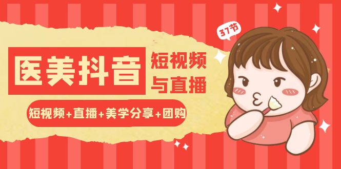 玩转医美抖音短视频与直播：短视频+直播+美学分享+团购（37节）-玖卿社区