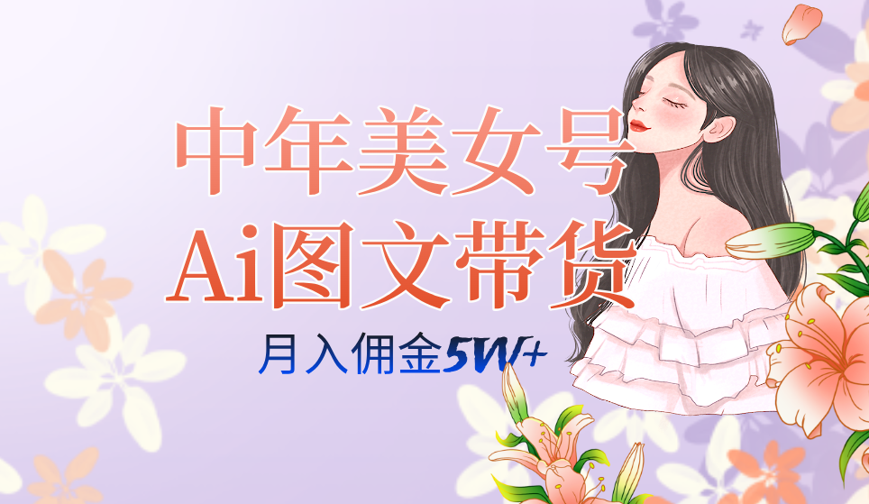 中年美女号ai图文带货3.0玩法，单号月入五位数，可多账号矩阵，全AI创作-玖卿社区