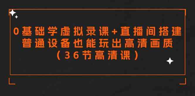 （9285期）零基础学虚拟录课+直播间搭建，普通设备也能玩出高清画质（36节高清课）-玖卿社区