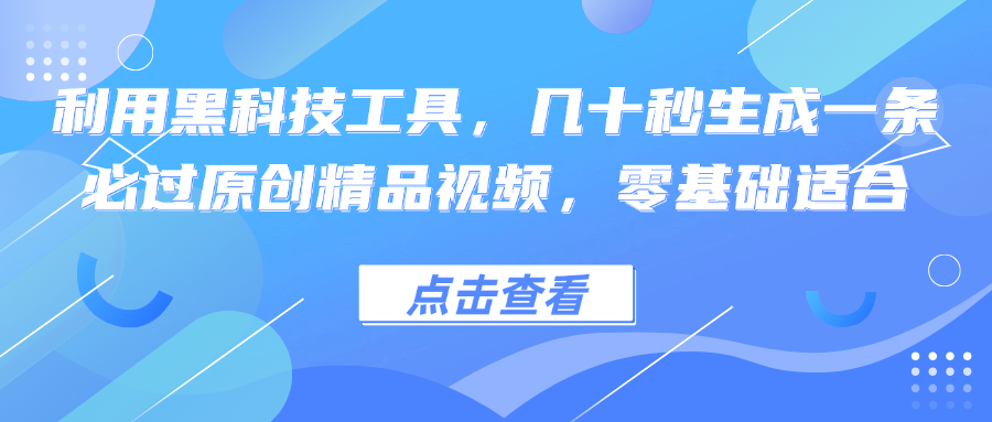 利用黑科技工具，几十秒生成一条必过原创精品视频，零基础适合-玖卿社区