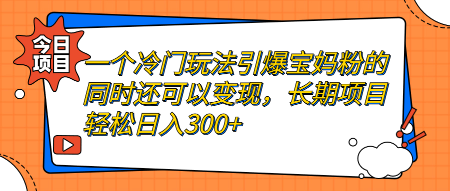 一个冷门玩法引爆宝妈粉的同时还可以变现，长期项目轻松日入300+-玖卿社区