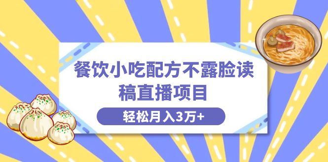餐饮小吃配方不露脸读稿直播项目，无需露脸，月入3万+附小吃配方资源-玖卿社区