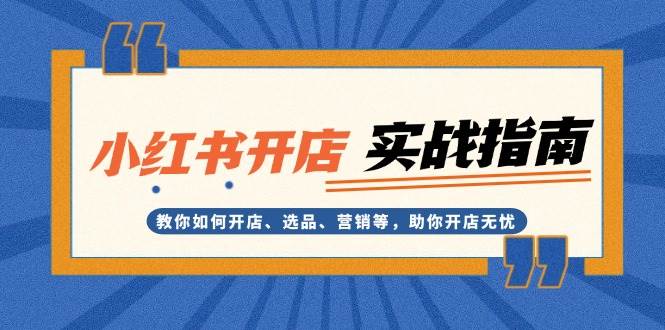 小红书开店实战指南：教你如何开店、选品、营销等，助你开店无忧-玖卿社区