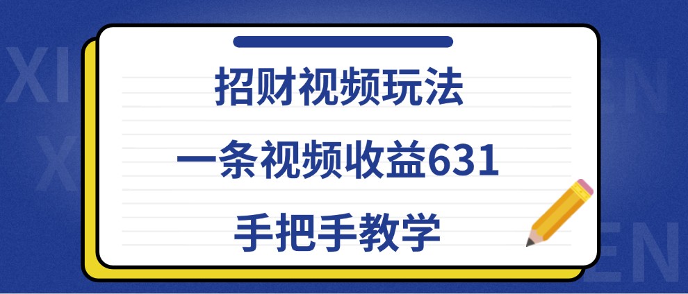 招财视频玩法，一条视频收益631，手把手教学-玖卿社区