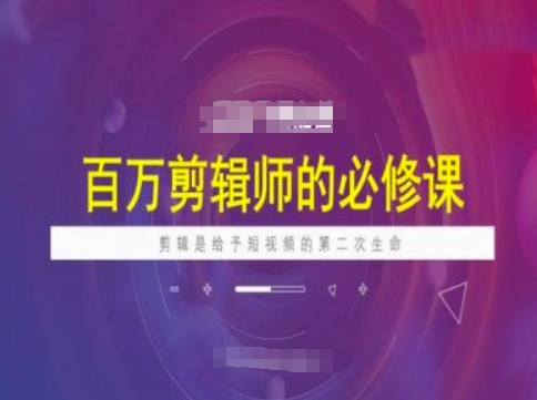 百万剪辑师必修课，剪辑是给予短视频的第二次生命-玖卿社区