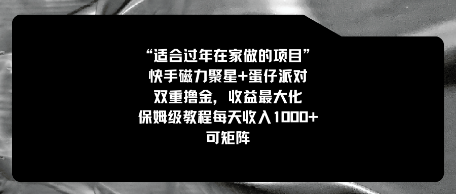 适合过年在家做的项目，快手磁力+蛋仔派对，双重撸金，收益最大化 保姆…-玖卿社区