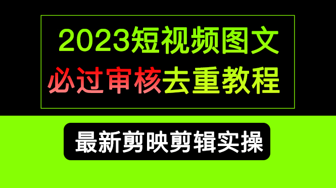 2023短视频和图文必过审核去重教程，剪映剪辑去重方法汇总实操，搬运必学-玖卿社区