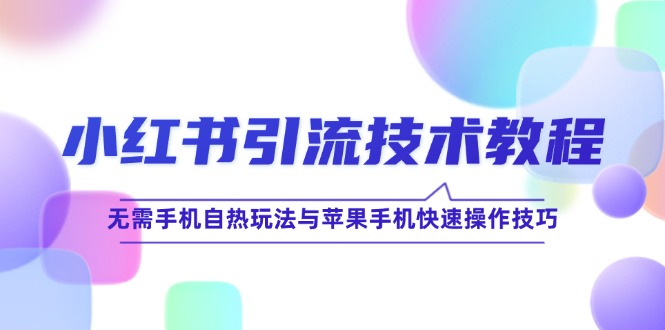 小红书引流技术教程：无需手机自热玩法与苹果手机快速操作技巧-玖卿社区
