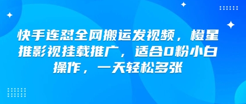 快手连怼全网搬运发视频，橙星推影视挂载推广，适合0粉小白操作，一天轻松多张-玖卿社区