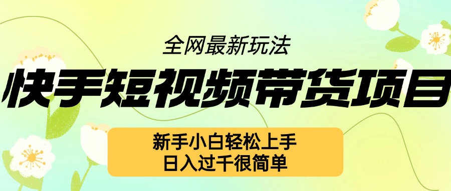 快手短视频带货项目最新玩法，新手小白轻松上手，日入几张很简单【揭秘】-玖卿社区