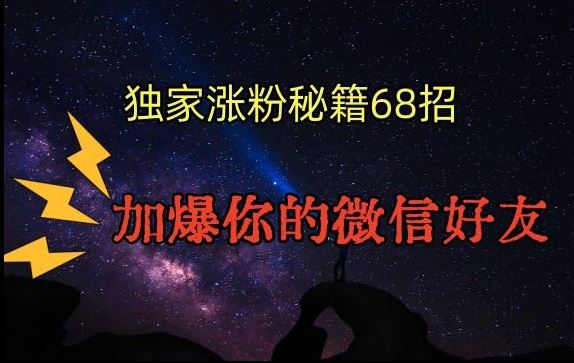 引流涨粉独家秘籍68招，加爆你的微信好友【文档】-玖卿社区