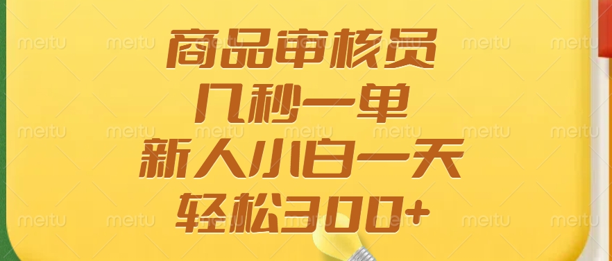 商品审核员，几秒一单，多劳多得，新人小白一天轻松300+-玖卿社区