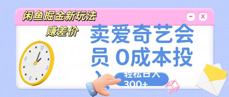 咸鱼掘金新玩法 赚差价 卖爱奇艺会员 0成本投入 轻松日收入300+-玖卿社区