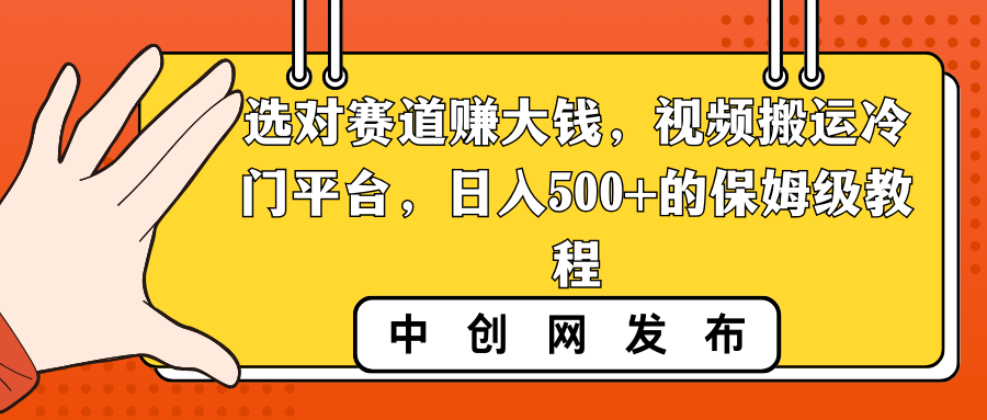选对赛道赚大钱，视频搬运冷门平台，日入500+的保姆级教程-玖卿社区