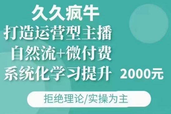 久久疯牛·自然流+微付费(12月23更新)打造运营型主播，包11月+12月-玖卿社区