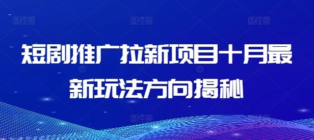 短剧推广拉新项目十月最新玩法方向揭秘-玖卿社区