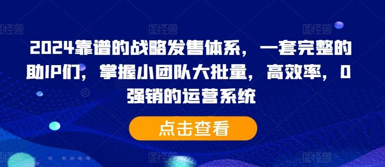 2024靠谱的战略发售体系，一套完整的助IP们，掌握小团队大批量，高效率，0 强销的运营系统-玖卿社区