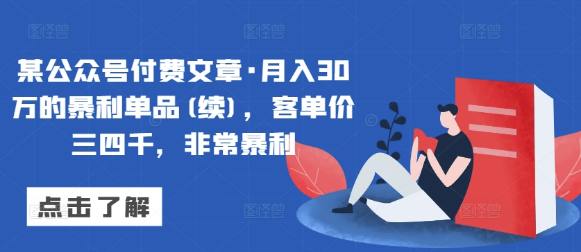 某公众号付费文章·月入30万的暴利单品(续)，客单价三四千，非常暴利-玖卿社区